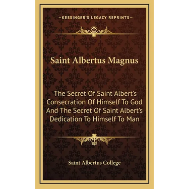 Saint Albertus Magnus: The Secret Of Saint Albert's Consecration Of Himself To God And The Secret Of Saint Albert's Dedication To Himself To Man