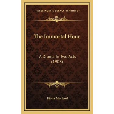 The Immortal Hour: A Drama In Two Acts (1908)