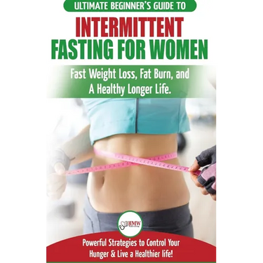 Intermittent Fasting For Women: The Ultimate Beginner's Guide to Fast Weight Loss, Fat Burn, and A Healthy Longer Life. Powerful Strategies to Control
