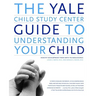 The Yale Child Study Center Guide to Understanding Your Child: Healthy Development from Birth to Adolescence