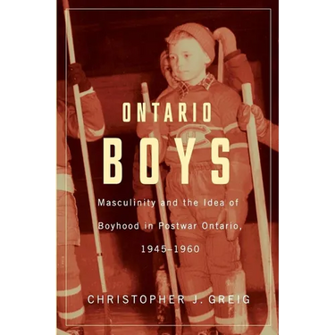 Ontario Boys: Masculinity and the Idea of Boyhood in Postwar Ontario, 1945-1960