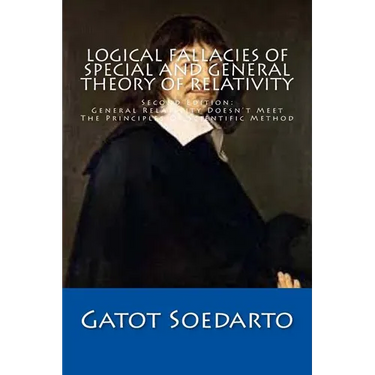 Logical Fallacies Of Special And General Theory Of Relativity: Second Edition: General Relativity Doesn't Meet The Principles Of Scientific Method
