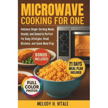 Microwave Cooking for One: Delicious Single-Serving Meals, Snacks, and Desserts Perfect for Busy Lifestyles, Small Kitchens, and Quick Meal Prep