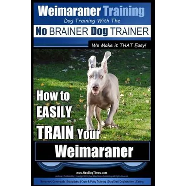 Weimaraner Training Dog Training with the No BRAINER Dog TRAINER "We Make it THAT Easy": How to EASILY TRAIN Your Weimaraner