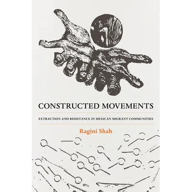 Constructed Movements: Extraction and Resistance in Mexican Migrant Communities Volume 1