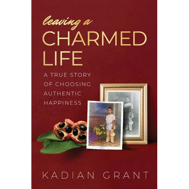 Leaving a Charmed Life: A True Story of Choosing Authentic Happiness