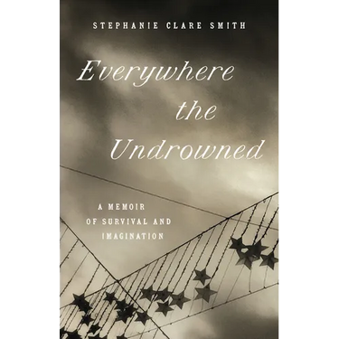 Everywhere the Undrowned: A Memoir of Survival and Imagination