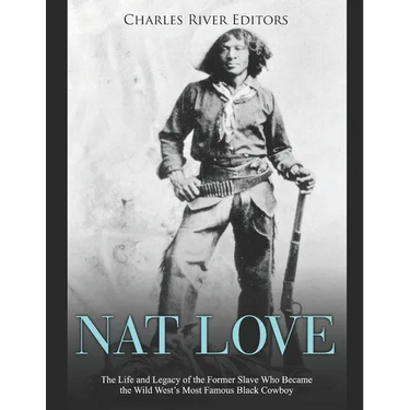 Nat Love: The Life and Legacy of the Former Slave Who Became the Wild West's Most Famous Black Cowboy