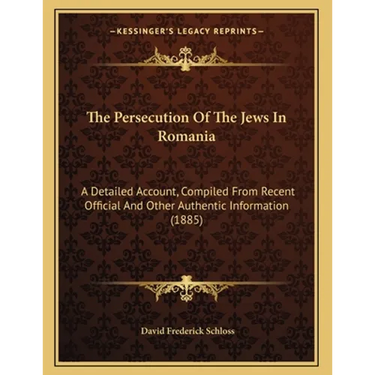 The Persecution Of The Jews In Romania: A Detailed Account, Compiled From Recent Official And Other Authentic Information (1885)