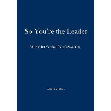 So, You're the Leader: Why What Worked Won't Save You