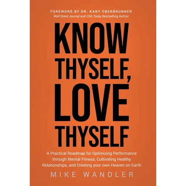 Know Thyself, Love Thyself: A Practical Roadmap for Optimizing Performance through Mental Fitness, Cultivating Healthy Relationships, and Creating you