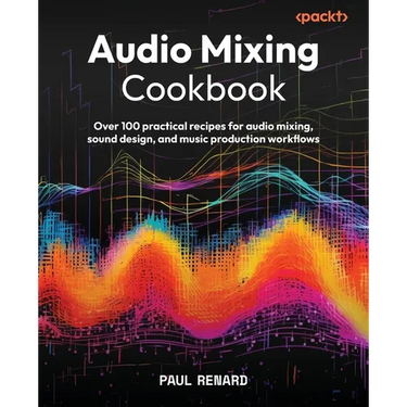 Audio Mixing Cookbook: Over 100 practical recipes for audio mixing, sound design, and music production workflows