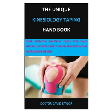 The Unique Kinesiology Taping Hand Book: Your Effective Practical Guide for Daily Lifestyle, Fitness, Sports, Injury Prevention and Overcoming Strains
