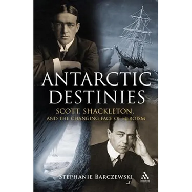 Antarctic Destinies: Scott, Shackleton, and the Changing Face of Heroism