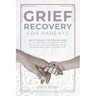 Grief Recovery for Parents: How to Navigate the Grieving Stages of Life and Stop Feeling Guilty after the Loss of a Child; Surviving, Coping, and