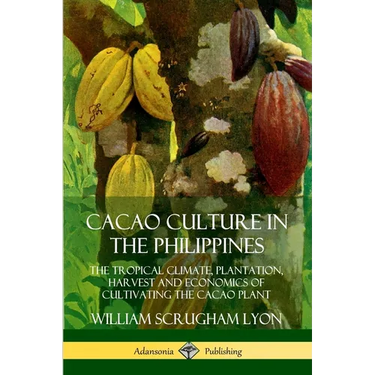 Cacao Culture in the Philippines: The Tropical Climate, Plantation, Harvest and Economics of Cultivating the Cacao Plant