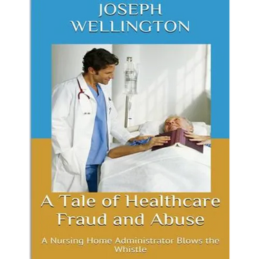 A Tale of Healthcare Fraud and Abuse: A Nursing Home Administrator Blows the Whistle
