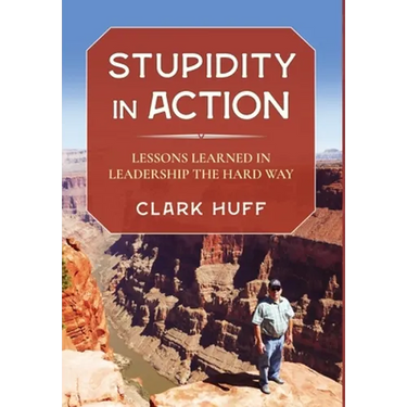 Stupidity in Action: Lessons Learned in Leadership the Hard Way