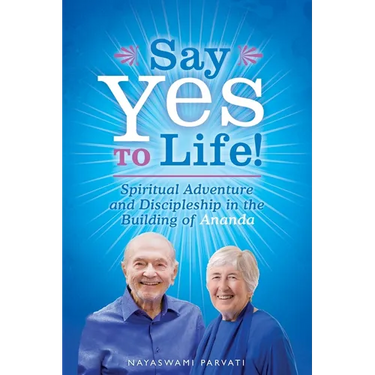 Say Yes to Life!: Spiritual Adventure and Discipleship in the Building of Ananda