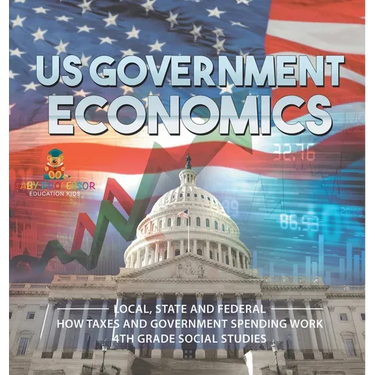 US Government Economics - Local, State and Federal How Taxes and Government Spending Work 4th Grade Children's Government Books