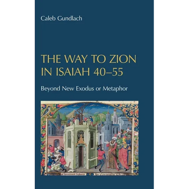 The Way to Zion in Isaiah 40-55: Beyond New Exodus or Metaphor