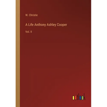 A Life Anthony Ashley Cooper: Vol. II