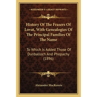 History Of The Frasers Of Lovat, With Genealogies Of The Principal Families Of The Name: To Which Is Added Those Of Dunballoch And Phopachy (1896)
