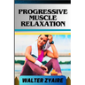 Progressive Muscle Relaxation: A Complete Guide For Cultivate Mindfulness And Awareness for Healing From Tension To Tranquility