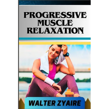 Progressive Muscle Relaxation: A Complete Guide For Cultivate Mindfulness And Awareness for Healing From Tension To Tranquility