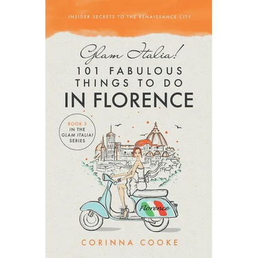 Glam Italia! 101 Fabulous Things To Do In Florence: Insider Secrets To The Renaissance City