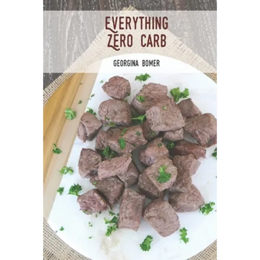 Everything Zero Carb: A guide to zero carb food and recipes