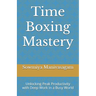 Time Boxing Mastery: Unlocking Peak Productivity with Deep Work in a Busy World