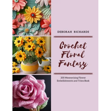 Crochet Floral Fantasy: 200 Mesmerizing Flower Embellishments and Trims Book
