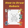 How to Draw Robots: Step by Step Drawing Book for Kids Art Learning Pretty Design Characters Perfect for Children Beginning Sketching Copy