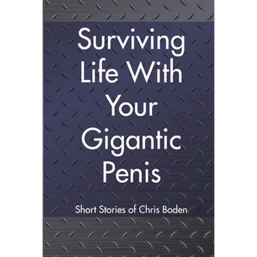 Surviving Life With Your Gigantic Penis: Short Stories of Christopher Boden