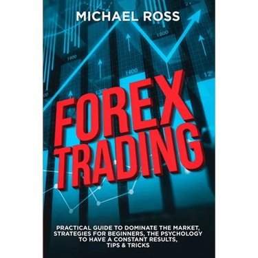 Forex Trading: PRACTICAL GUIDE to Dominate the Market: Strategies for Beginners, the Psychology to have a constant Results, Tips & Tricks