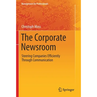 The Corporate Newsroom: Steering Companies Efficiently Through Communication