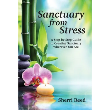 Sanctuary from Stress: A Step-by-Step Guide to Creating Sanctuary Wherever You Are