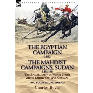 The Egyptian Campaign, 1882 & the Mahdist Campaigns, Sudan 1884-98 Two Books in One Edition: The British Army at War in North Africa During the 19th C