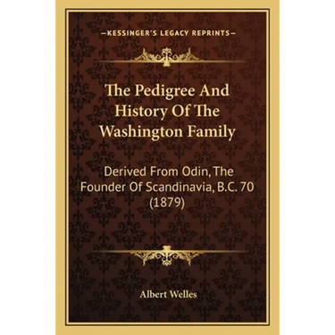 The Pedigree And History Of The Washington Family: Derived From Odin, The Founder Of Scandinavia, B.C. 70 (1879)