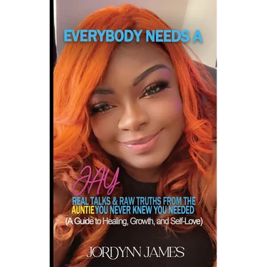 Everybody Needs a JAY: Real Talk & Raw Truths From the Auntie You Never Knew You Needed
