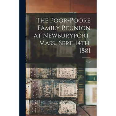 The Poor-Poore Family Reunion at Newburyport, Mass., Sept. 14th, 1881; v. 2