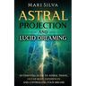 Astral Projection and Lucid Dreaming: An Essential Guide to Astral Travel, Out-Of-Body Experiences and Controlling Your Dreams