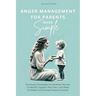 Anger Management for Parents Made Simple: Successful Strategies for Stressed Parents to Identify Triggers, Stay Calm, and Raise Confident, Emotionally