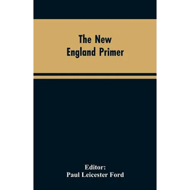 The New England Primer: A Reprint of the Earliest Known Edition, With Many Facsimiles and Reproductions, and an Historical Introduction