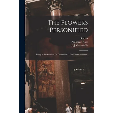 The Flowers Personified: Being A Translation Of Grandville's "les Fleurs Animées"