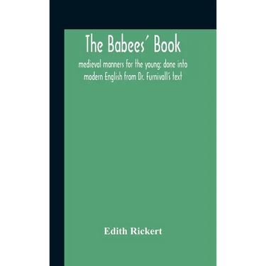 The Babees' Book: Medieval Manners For The Young: Done Into Modern English From Dr. Furnivall'S Text