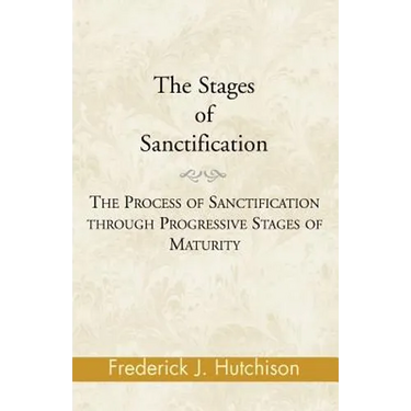 The Stages of Sanctification: The Process of Sanctification Through Progressive Stages of Maturity