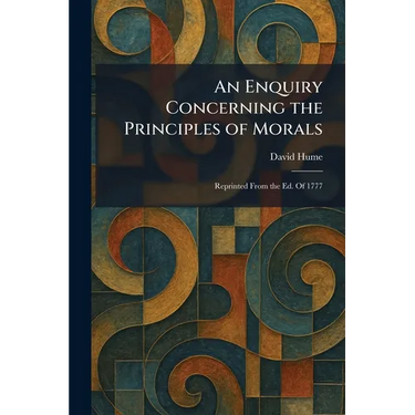 An Enquiry Concerning the Principles of Morals: Reprinted From the Ed. Of 1777