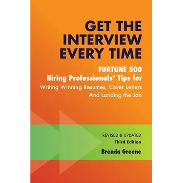 Get the Interview Every Time: Fortune 500 Hiring Professionals' Tips for Writing Winning Resumes, Cover Letters and Landing the Job